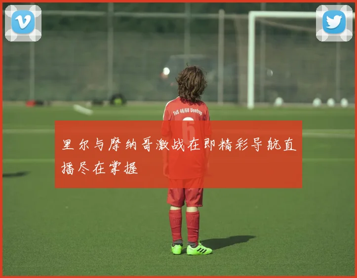 里尔与摩纳哥激战在即精彩导航直播尽在掌握