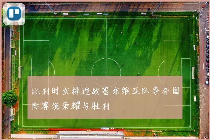 比利时女排迎战塞尔维亚队争夺国际赛场荣耀与胜利