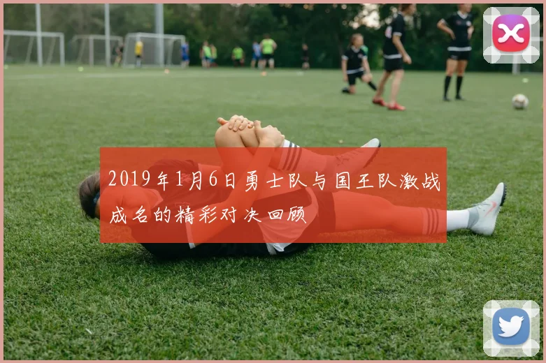 2019年1月6日勇士队与国王队激战成名的精彩对决回顾