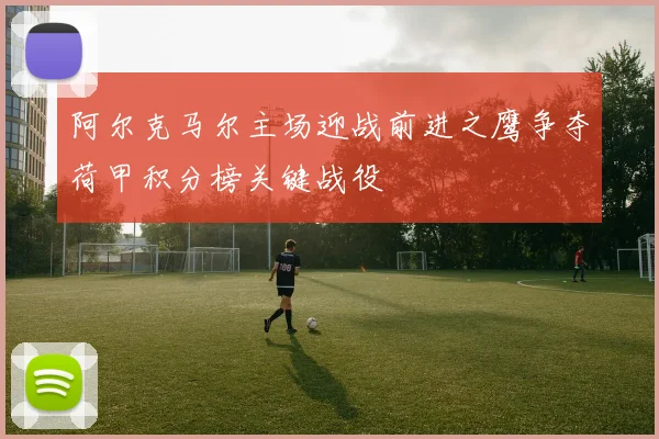 阿尔克马尔主场迎战前进之鹰争夺荷甲积分榜关键战役