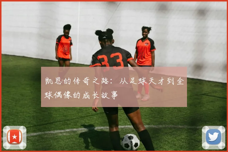 凯恩的传奇之路：从足球天才到全球偶像的成长故事