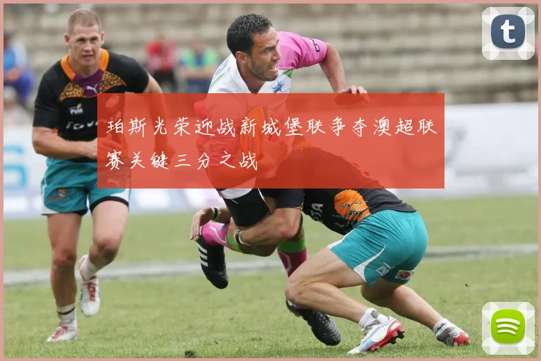 珀斯光荣迎战新城堡联争夺澳超联赛关键三分之战