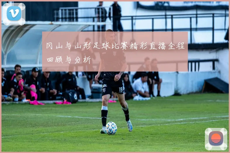 冈山与山形足球比赛精彩直播全程回顾与分析
