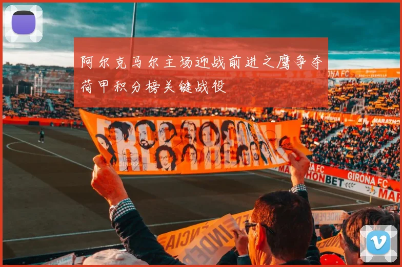 阿尔克马尔主场迎战前进之鹰争夺荷甲积分榜关键战役