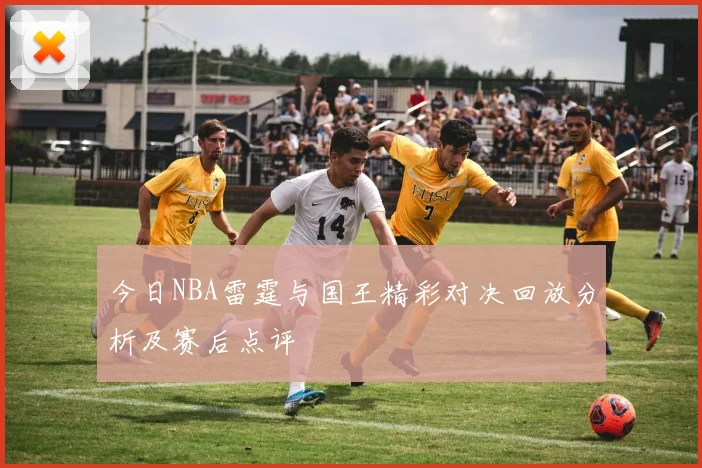 今日NBA雷霆与国王精彩对决回放分析及赛后点评