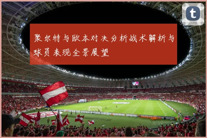 聚尔特与欧本对决分析战术解析与球员表现全景展望