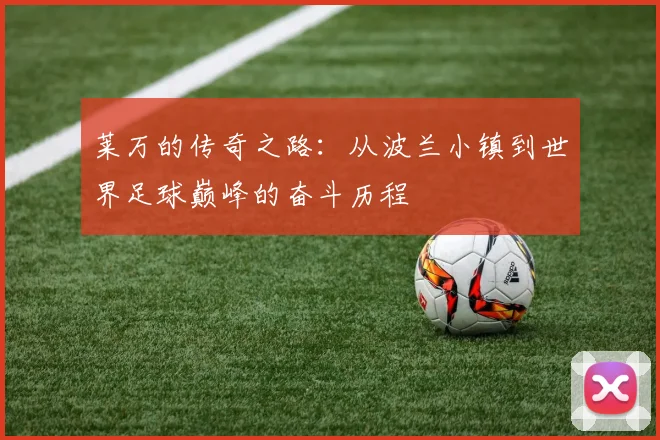 莱万的传奇之路：从波兰小镇到世界足球巅峰的奋斗历程