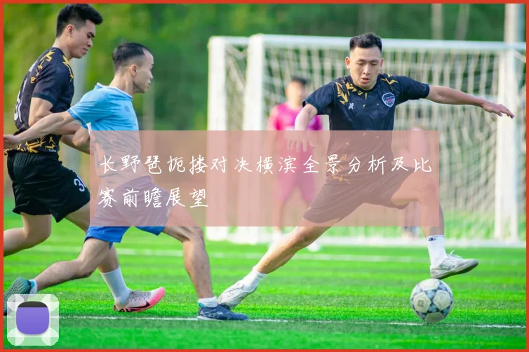 长野琶扼搂对决横滨全景分析及比赛前瞻展望