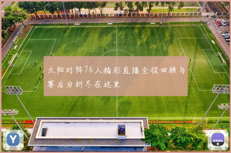 太阳对阵76人精彩直播全程回顾与赛后分析尽在这里