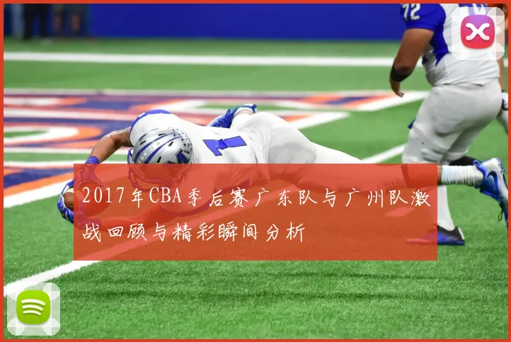 2017年CBA季后赛广东队与广州队激战回顾与精彩瞬间分析