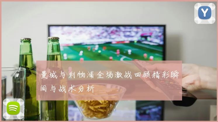 曼城与利物浦全场激战回顾精彩瞬间与战术分析
