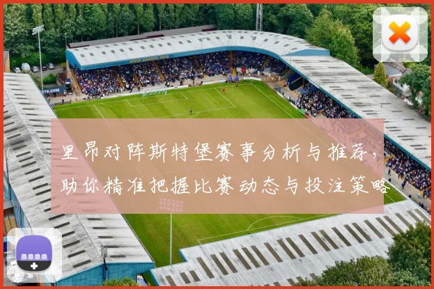里昂对阵斯特堡赛事分析与推荐，助你精准把握比赛动态与投注策略