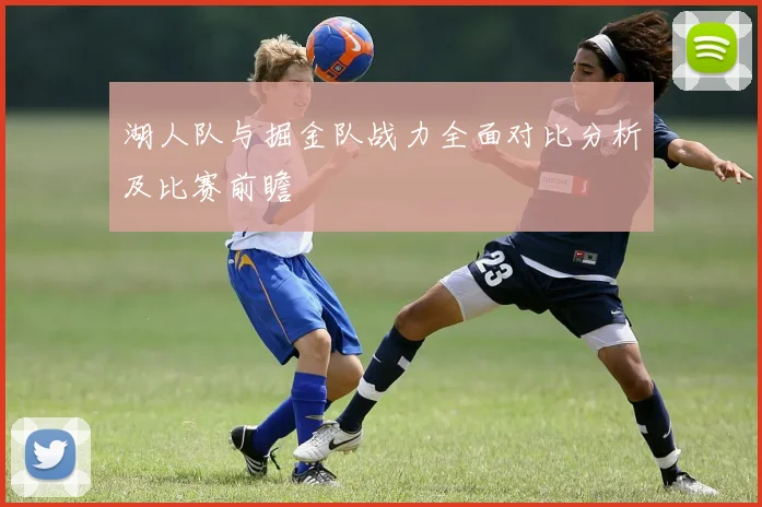 湖人队与掘金队战力全面对比分析及比赛前瞻