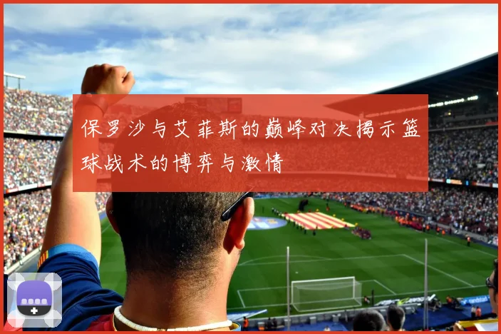 保罗沙与艾菲斯的巅峰对决揭示篮球战术的博弈与激情