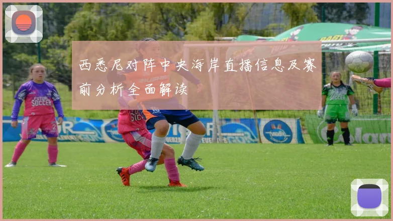 西悉尼对阵中央海岸直播信息及赛前分析全面解读