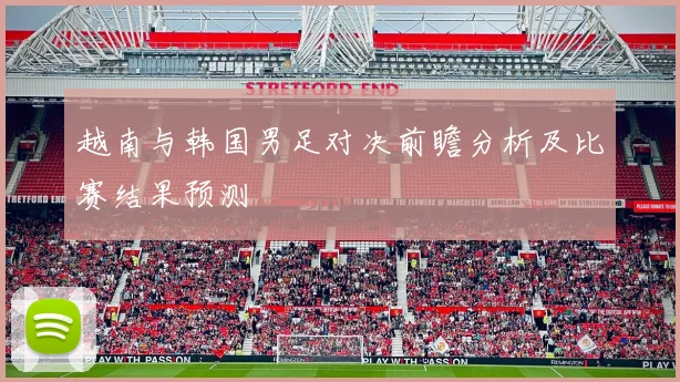 越南与韩国男足对决前瞻分析及比赛结果预测