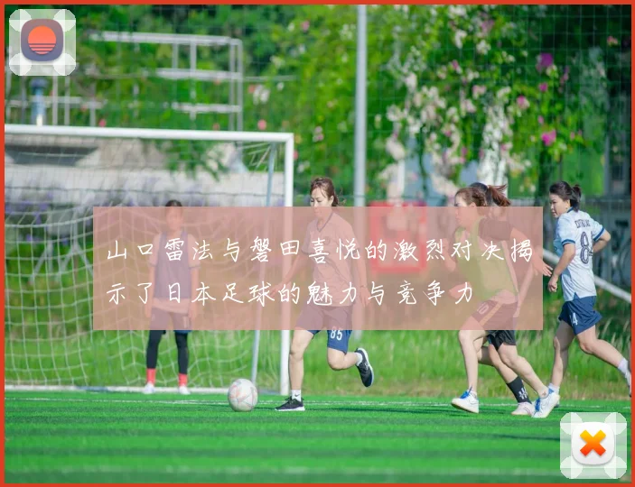 山口雷法与磐田喜悦的激烈对决揭示了日本足球的魅力与竞争力