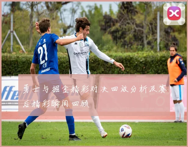 勇士与掘金精彩对决回放分析及赛后精彩瞬间回顾