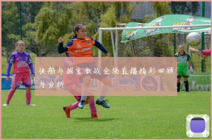 快船与掘金激战全场直播精彩回顾与分析