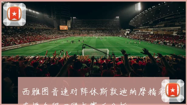 西雅图音速对阵休斯敦迪纳摩精彩直播全程回顾与赛后分析