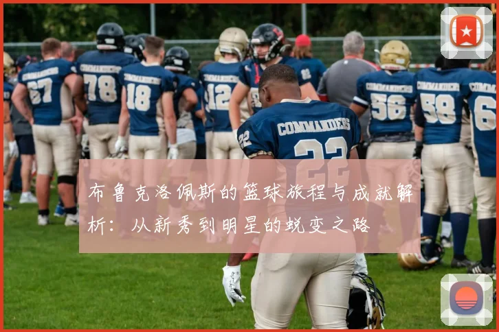 布鲁克洛佩斯的篮球旅程与成就解析：从新秀到明星的蜕变之路