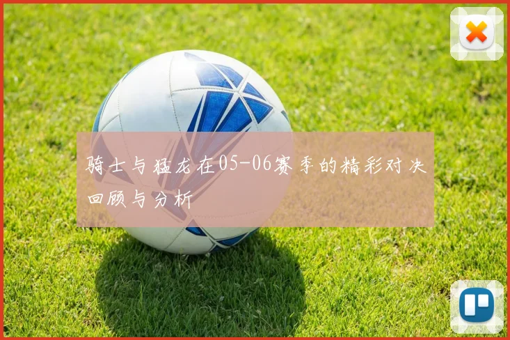 骑士与猛龙在05-06赛季的精彩对决回顾与分析