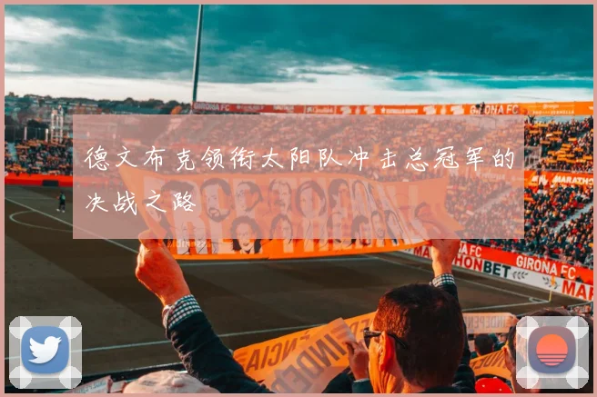 德文布克领衔太阳队冲击总冠军的决战之路