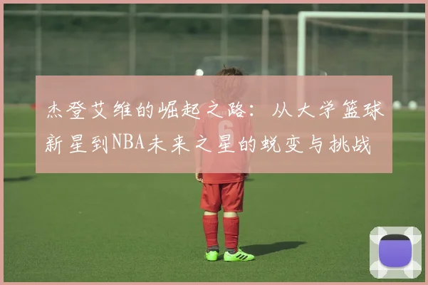 杰登艾维的崛起之路：从大学篮球新星到NBA未来之星的蜕变与挑战