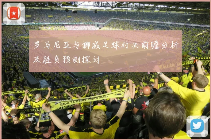 罗马尼亚与挪威足球对决前瞻分析及胜负预测探讨