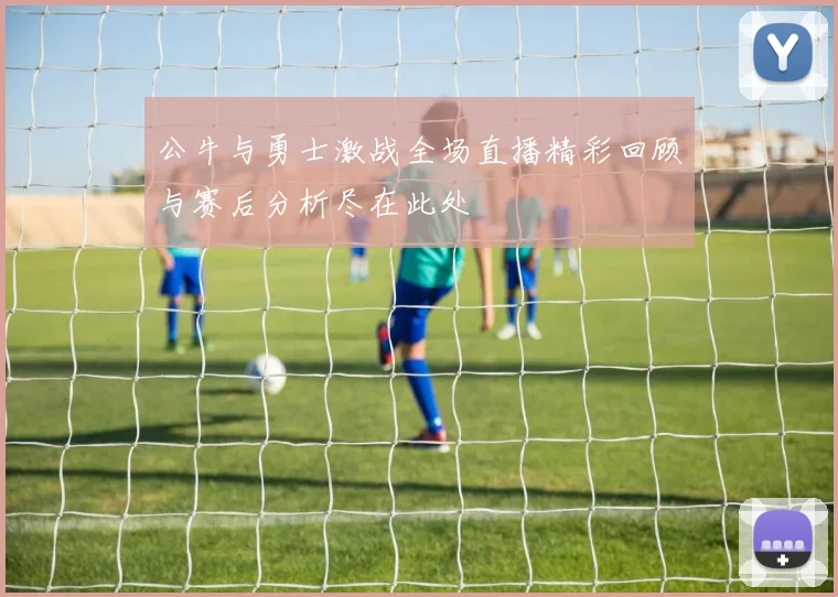 公牛与勇士激战全场直播精彩回顾与赛后分析尽在此处