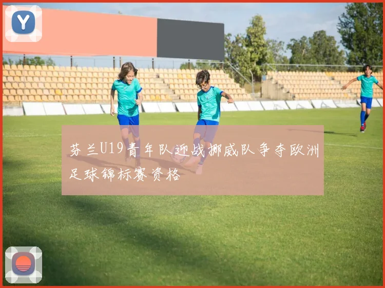 芬兰U19青年队迎战挪威队争夺欧洲足球锦标赛资格