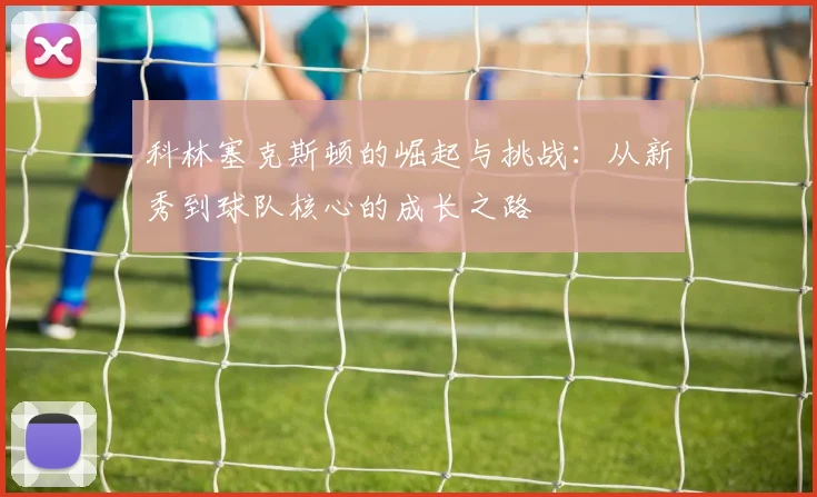 科林塞克斯顿的崛起与挑战：从新秀到球队核心的成长之路