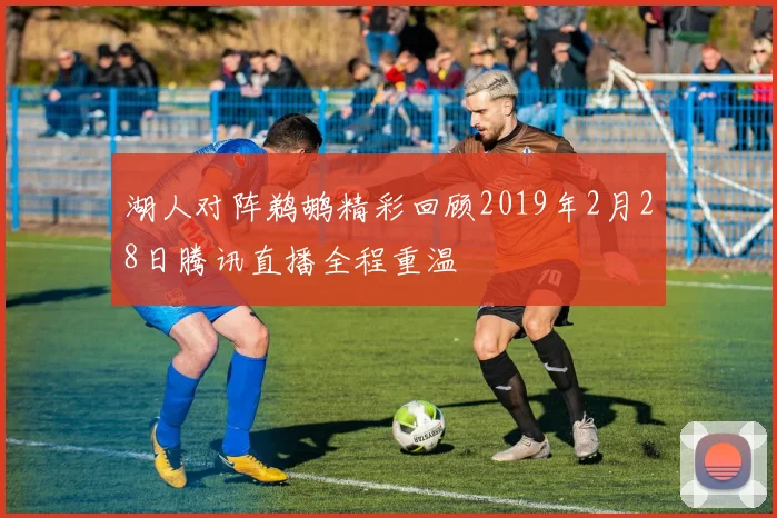 湖人对阵鹈鹕精彩回顾2019年2月28日腾讯直播全程重温