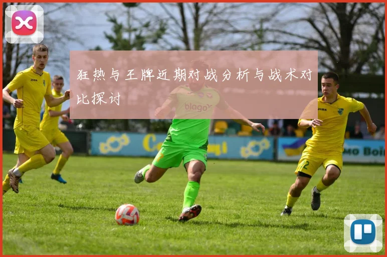 狂热与王牌近期对战分析与战术对比探讨
