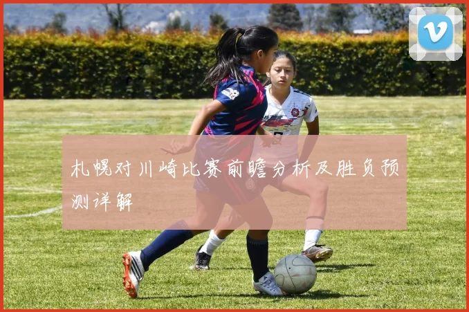 札幌对川崎比赛前瞻分析及胜负预测详解