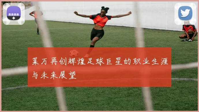 莱万再创辉煌足球巨星的职业生涯与未来展望