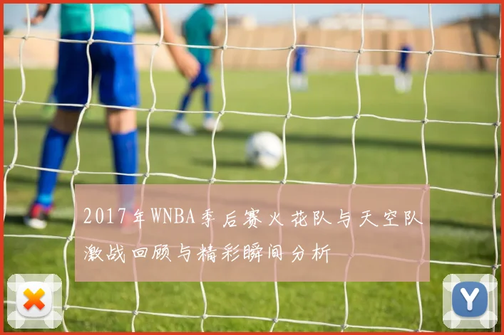 2017年WNBA季后赛火花队与天空队激战回顾与精彩瞬间分析